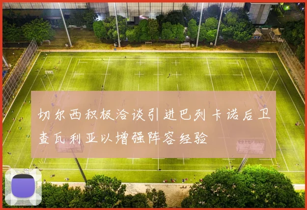 切尔西积极洽谈引进巴列卡诺后卫查瓦利亚以增强阵容经验