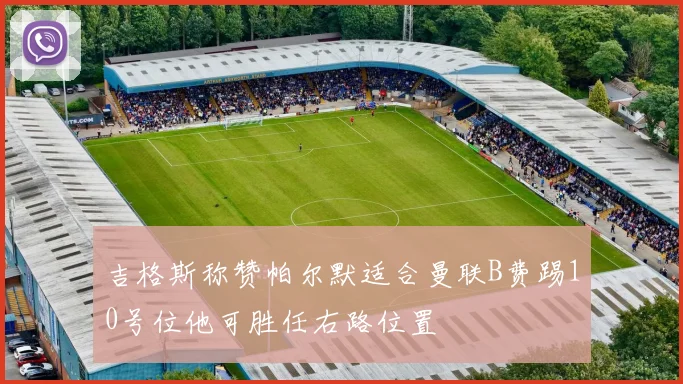 吉格斯称赞帕尔默适合曼联B费踢10号位他可胜任右路位置