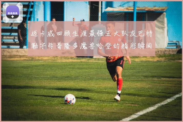 迈卡威回顾生涯最强五大队友巴特勒字母哥隆多魔兽哈登的精彩瞬间