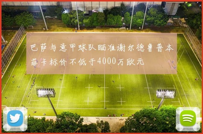 巴萨与意甲球队瞄准谢尔德鲁普本菲卡标价不低于4000万欧元