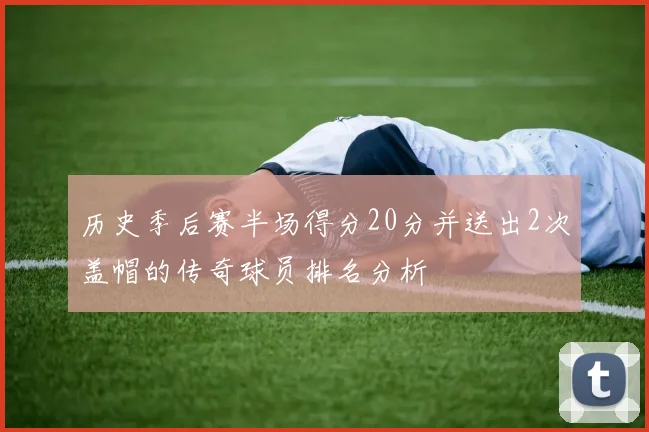 历史季后赛半场得分20分并送出2次盖帽的传奇球员排名分析