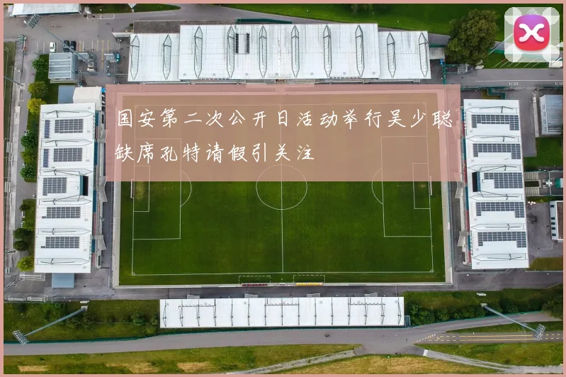 国安第二次公开日活动举行吴少聪缺席孔特请假引关注