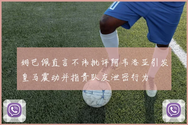 姆巴佩直言不讳批评阿韦洛亚引发皇马震动并指责队友泄密行为