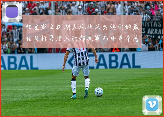 帕金斯分析湖人现状认为他们的最佳目标是进入西部决赛而非争夺总冠军