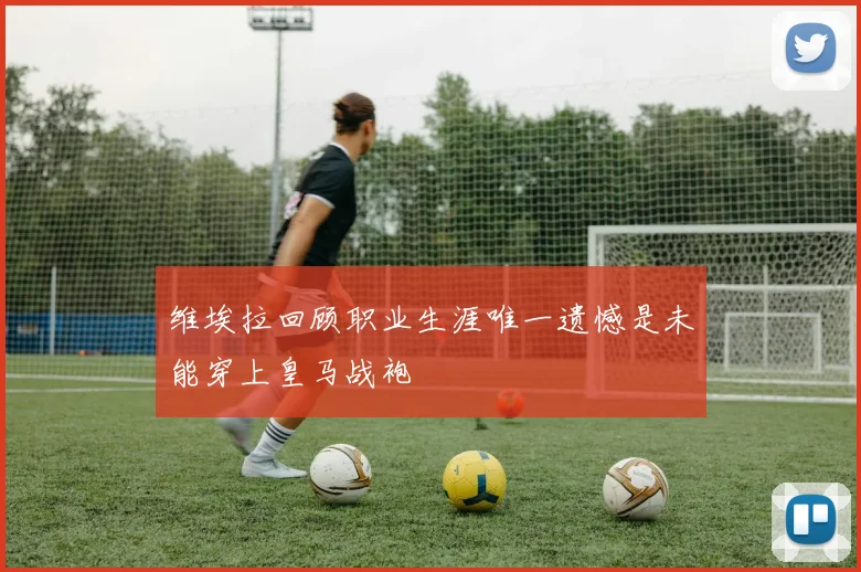 维埃拉回顾职业生涯唯一遗憾是未能穿上皇马战袍
