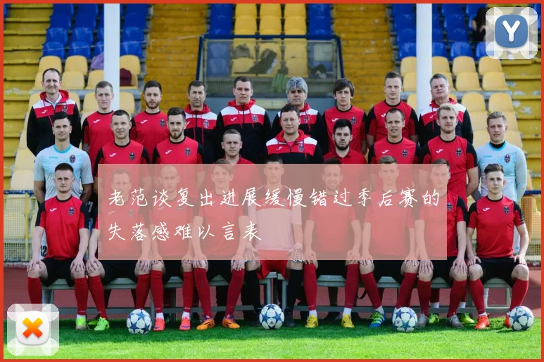 老范谈复出进展缓慢错过季后赛的失落感难以言表