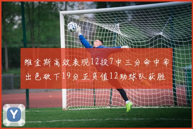 维金斯高效表现12投7中三分命中率出色砍下19分正负值12助球队获胜