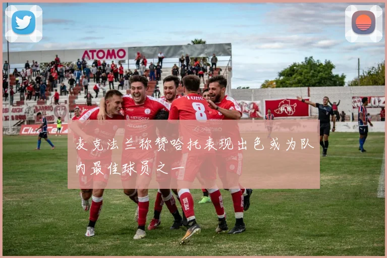 麦克法兰称赞哈托表现出色或为队内最佳球员之一