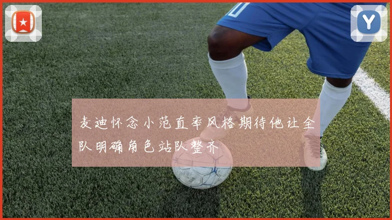 麦迪怀念小范直率风格期待他让全队明确角色站队整齐