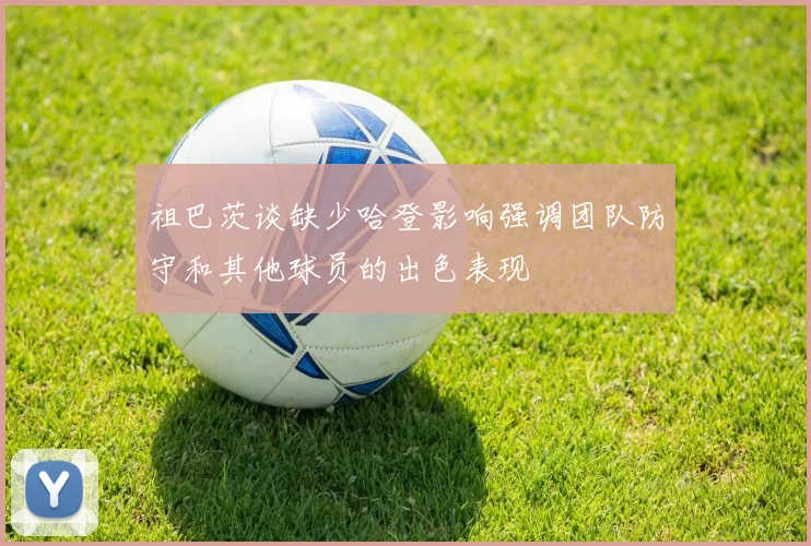 祖巴茨谈缺少哈登影响强调团队防守和其他球员的出色表现
