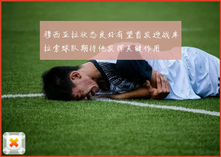 穆西亚拉状态良好有望首发迎战库拉索球队期待他发挥关键作用